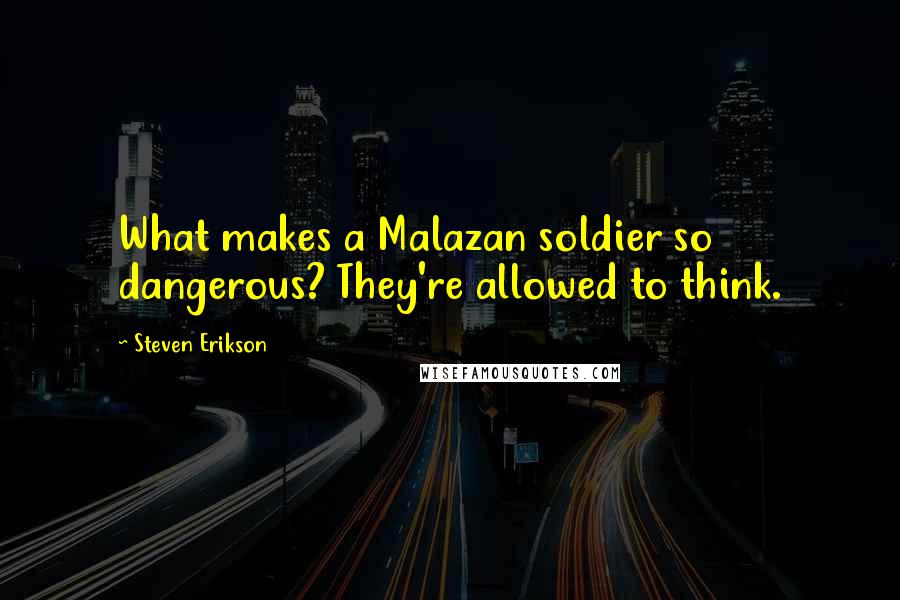 Steven Erikson Quotes: What makes a Malazan soldier so dangerous? They're allowed to think.