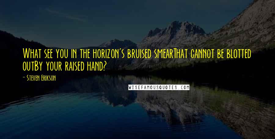 Steven Erikson Quotes: What see you in the horizon's bruised smearThat cannot be blotted outBy your raised hand?