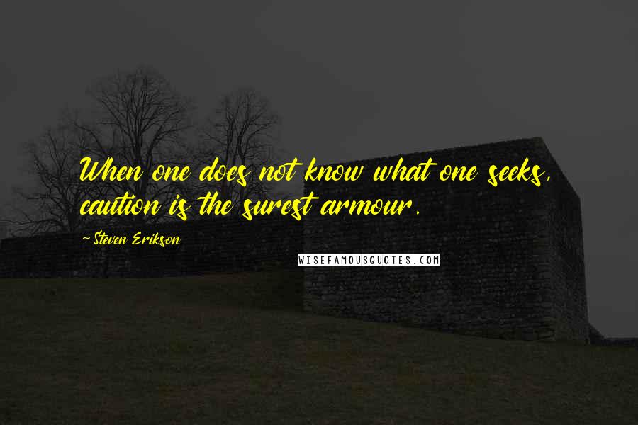 Steven Erikson Quotes: When one does not know what one seeks, caution is the surest armour.