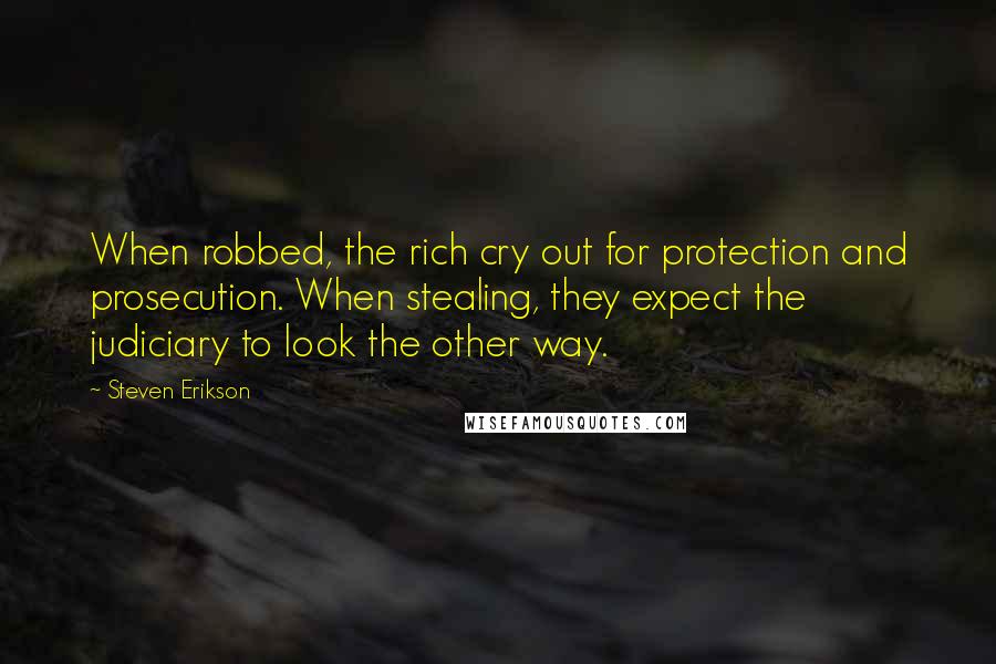 Steven Erikson Quotes: When robbed, the rich cry out for protection and prosecution. When stealing, they expect the judiciary to look the other way.