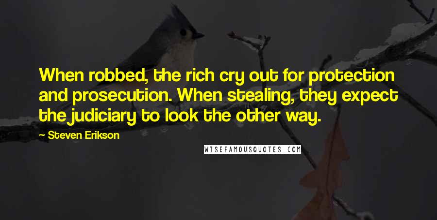 Steven Erikson Quotes: When robbed, the rich cry out for protection and prosecution. When stealing, they expect the judiciary to look the other way.