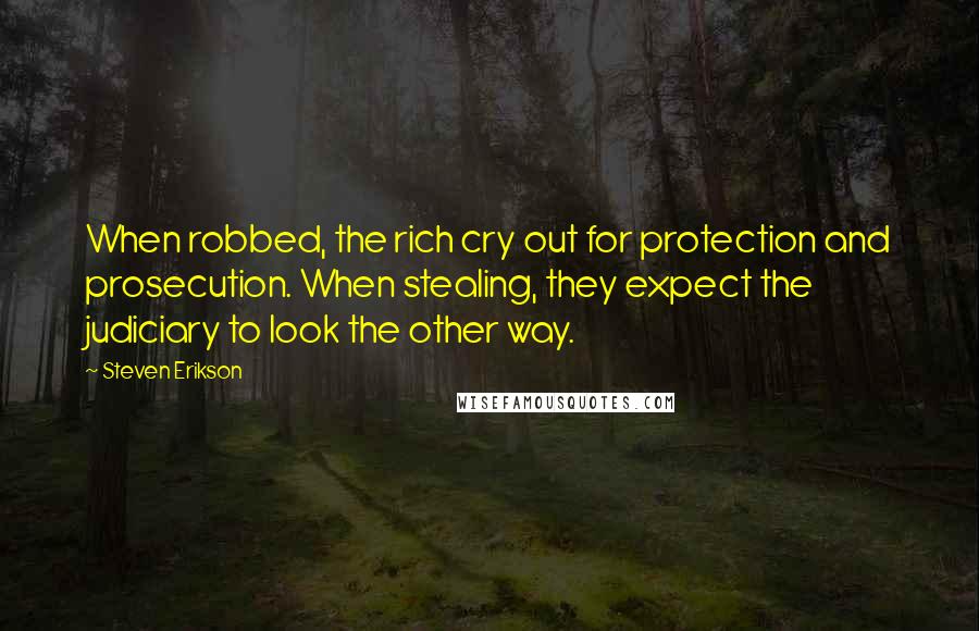 Steven Erikson Quotes: When robbed, the rich cry out for protection and prosecution. When stealing, they expect the judiciary to look the other way.