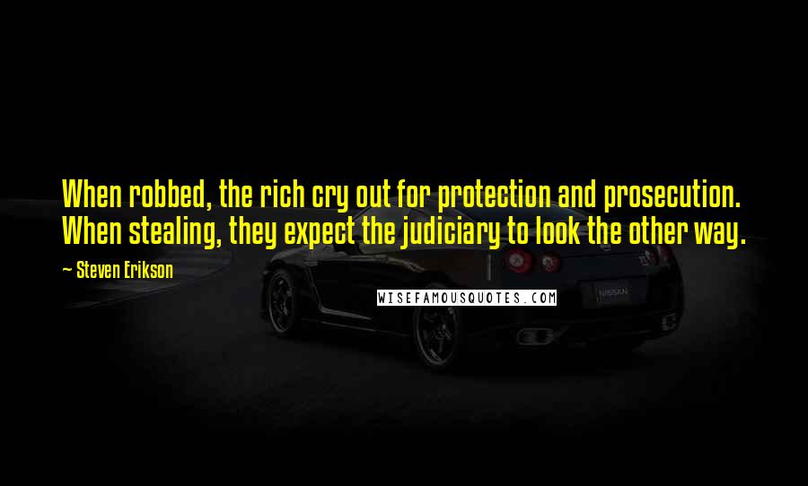 Steven Erikson Quotes: When robbed, the rich cry out for protection and prosecution. When stealing, they expect the judiciary to look the other way.