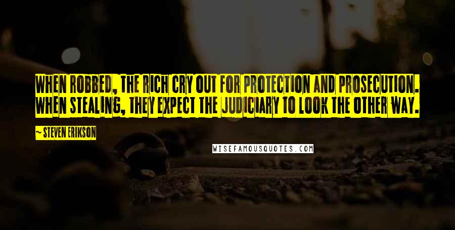 Steven Erikson Quotes: When robbed, the rich cry out for protection and prosecution. When stealing, they expect the judiciary to look the other way.