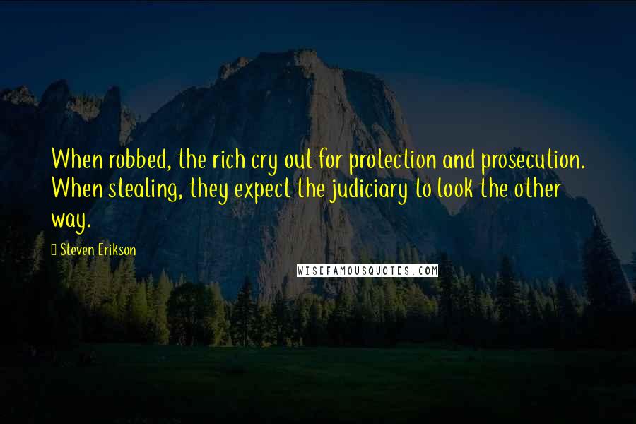 Steven Erikson Quotes: When robbed, the rich cry out for protection and prosecution. When stealing, they expect the judiciary to look the other way.