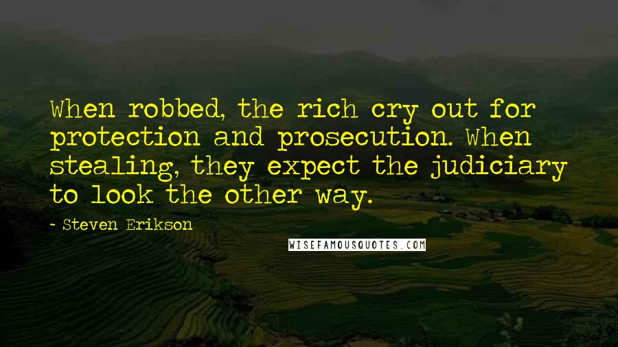 Steven Erikson Quotes: When robbed, the rich cry out for protection and prosecution. When stealing, they expect the judiciary to look the other way.