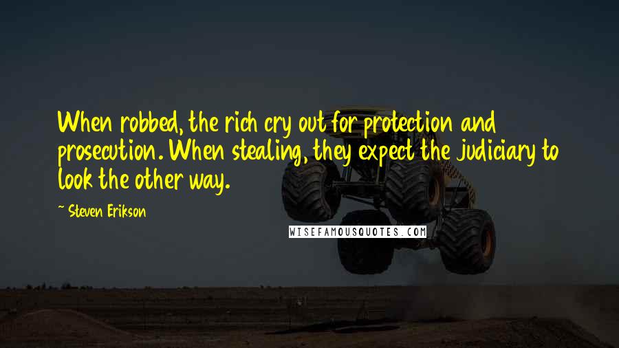 Steven Erikson Quotes: When robbed, the rich cry out for protection and prosecution. When stealing, they expect the judiciary to look the other way.