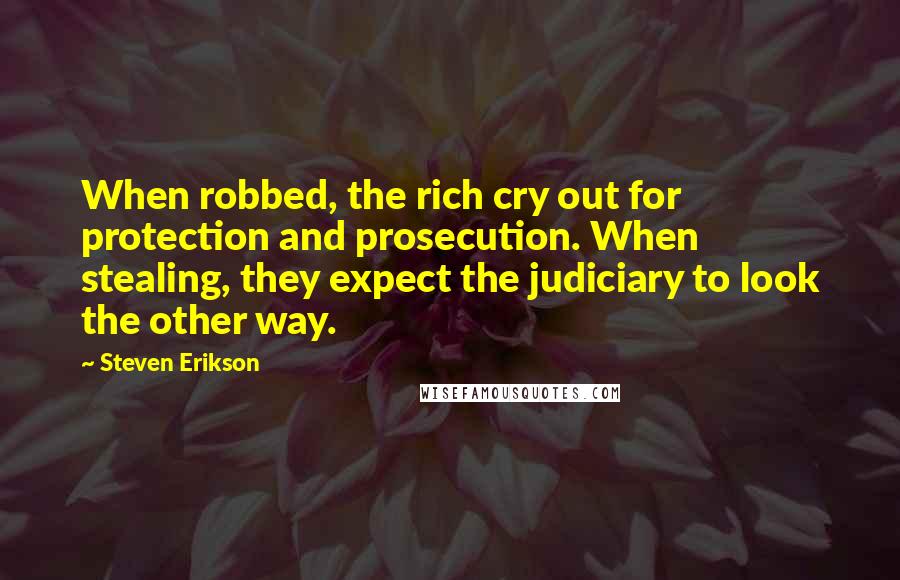 Steven Erikson Quotes: When robbed, the rich cry out for protection and prosecution. When stealing, they expect the judiciary to look the other way.