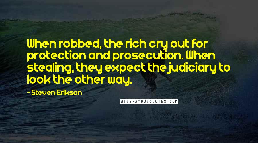 Steven Erikson Quotes: When robbed, the rich cry out for protection and prosecution. When stealing, they expect the judiciary to look the other way.