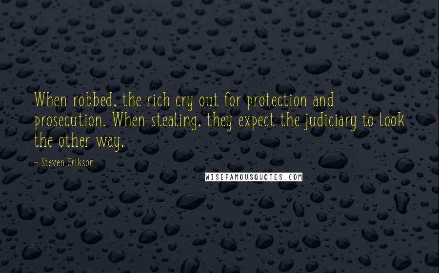 Steven Erikson Quotes: When robbed, the rich cry out for protection and prosecution. When stealing, they expect the judiciary to look the other way.