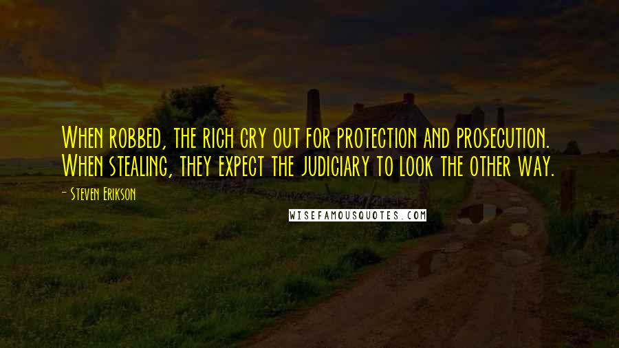 Steven Erikson Quotes: When robbed, the rich cry out for protection and prosecution. When stealing, they expect the judiciary to look the other way.