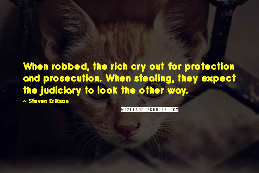 Steven Erikson Quotes: When robbed, the rich cry out for protection and prosecution. When stealing, they expect the judiciary to look the other way.