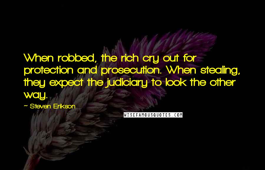 Steven Erikson Quotes: When robbed, the rich cry out for protection and prosecution. When stealing, they expect the judiciary to look the other way.