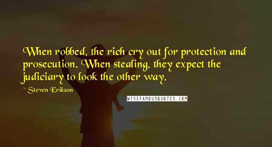 Steven Erikson Quotes: When robbed, the rich cry out for protection and prosecution. When stealing, they expect the judiciary to look the other way.