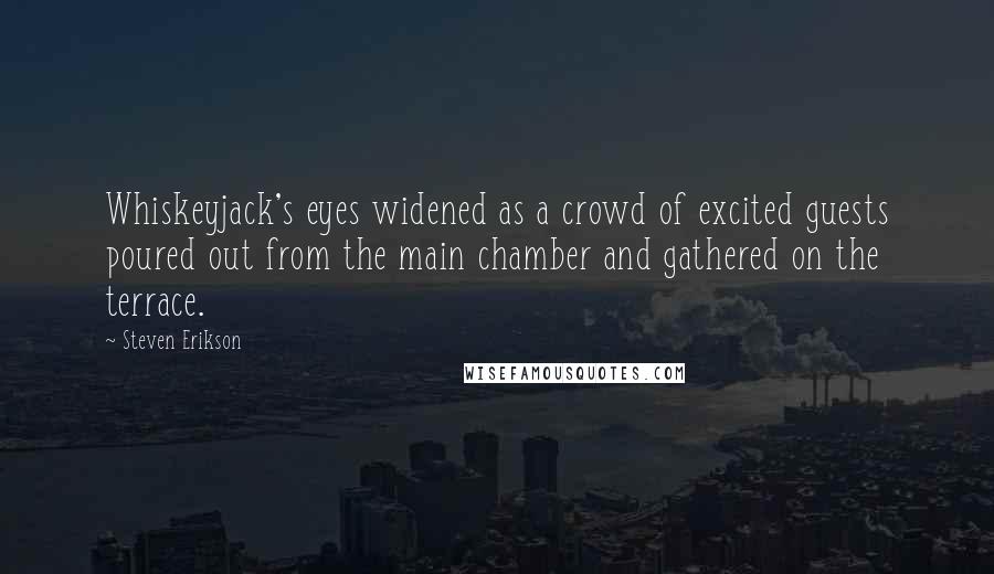 Steven Erikson Quotes: Whiskeyjack's eyes widened as a crowd of excited guests poured out from the main chamber and gathered on the terrace.