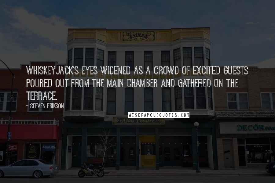 Steven Erikson Quotes: Whiskeyjack's eyes widened as a crowd of excited guests poured out from the main chamber and gathered on the terrace.