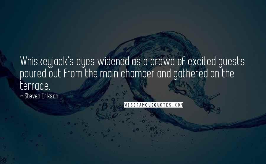 Steven Erikson Quotes: Whiskeyjack's eyes widened as a crowd of excited guests poured out from the main chamber and gathered on the terrace.
