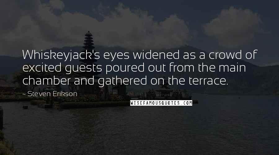 Steven Erikson Quotes: Whiskeyjack's eyes widened as a crowd of excited guests poured out from the main chamber and gathered on the terrace.