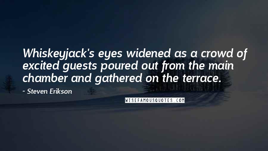 Steven Erikson Quotes: Whiskeyjack's eyes widened as a crowd of excited guests poured out from the main chamber and gathered on the terrace.