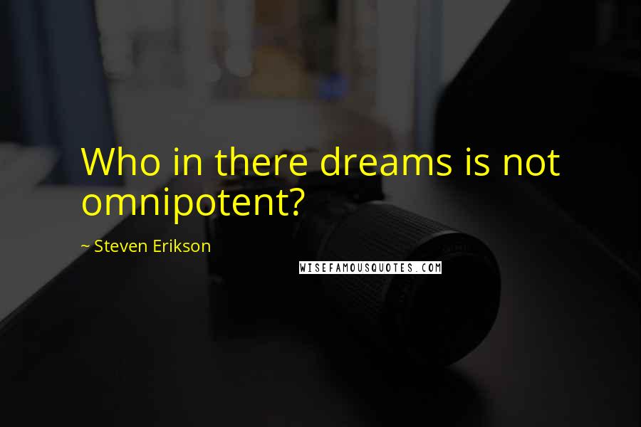 Steven Erikson Quotes: Who in there dreams is not omnipotent?