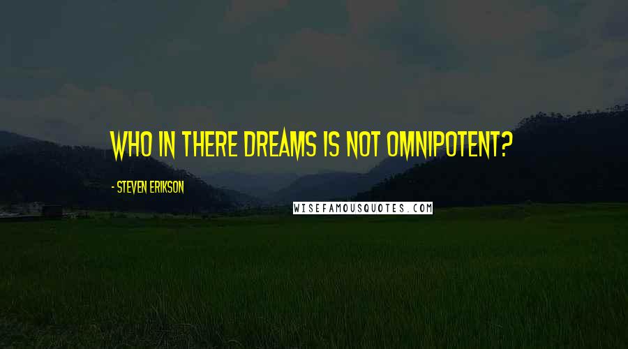 Steven Erikson Quotes: Who in there dreams is not omnipotent?