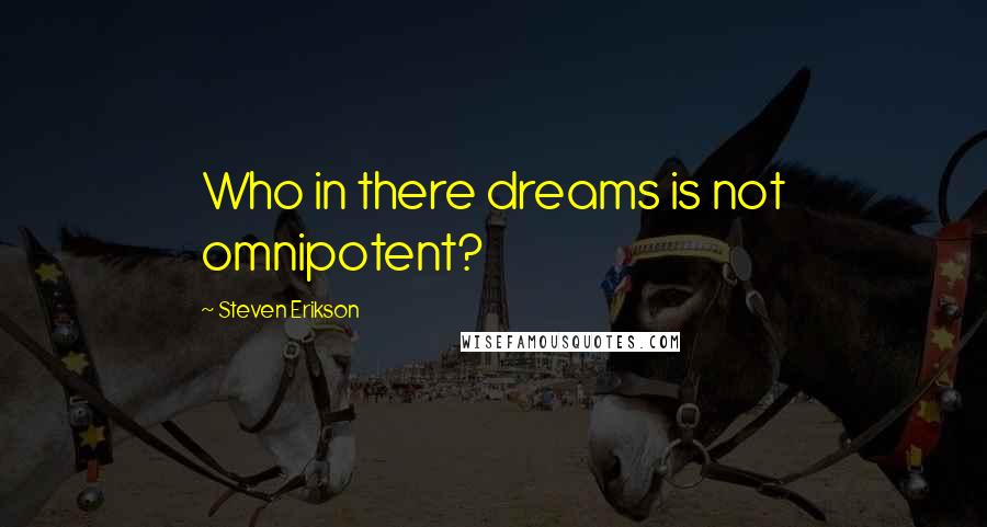 Steven Erikson Quotes: Who in there dreams is not omnipotent?