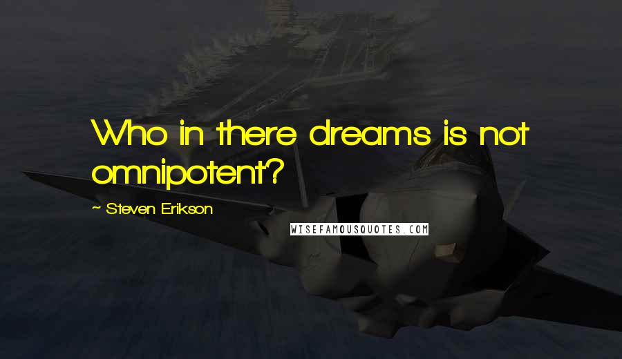 Steven Erikson Quotes: Who in there dreams is not omnipotent?