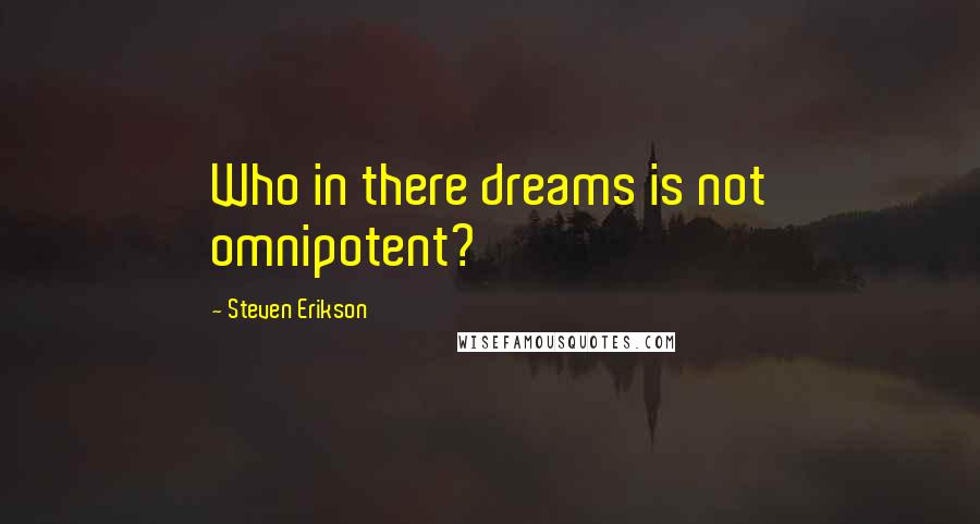 Steven Erikson Quotes: Who in there dreams is not omnipotent?