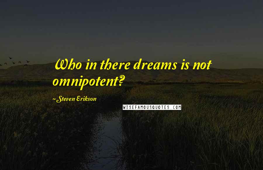 Steven Erikson Quotes: Who in there dreams is not omnipotent?