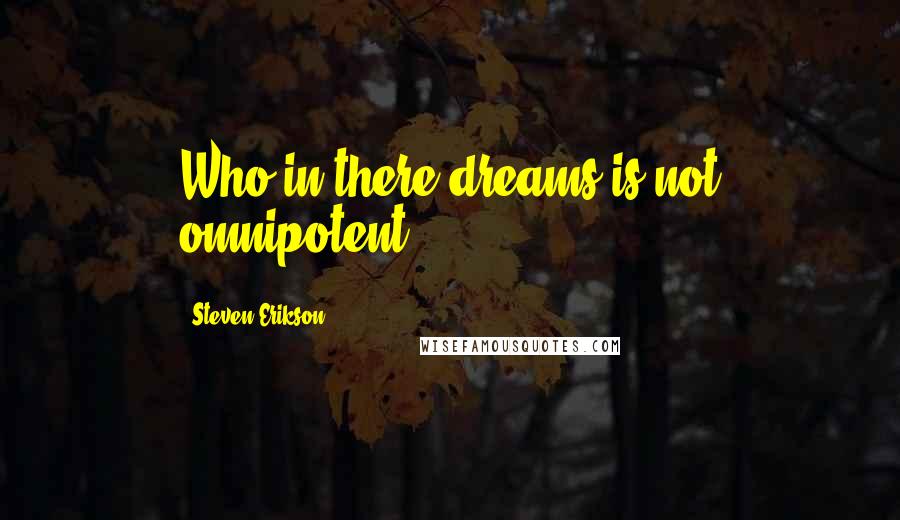 Steven Erikson Quotes: Who in there dreams is not omnipotent?