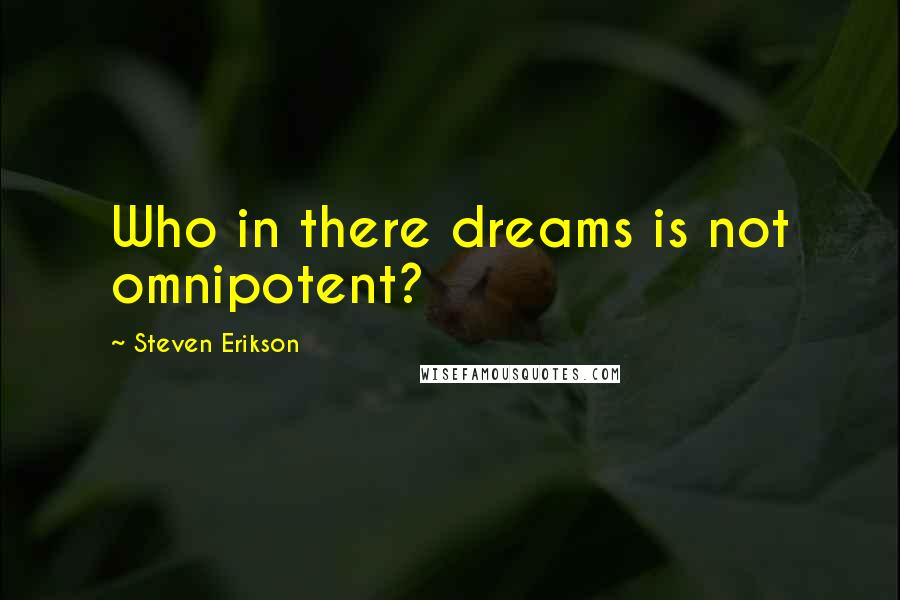 Steven Erikson Quotes: Who in there dreams is not omnipotent?