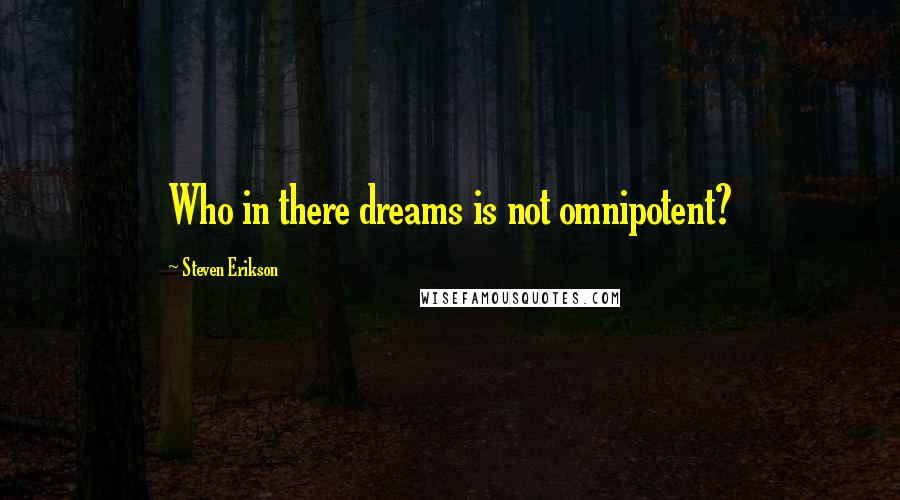 Steven Erikson Quotes: Who in there dreams is not omnipotent?