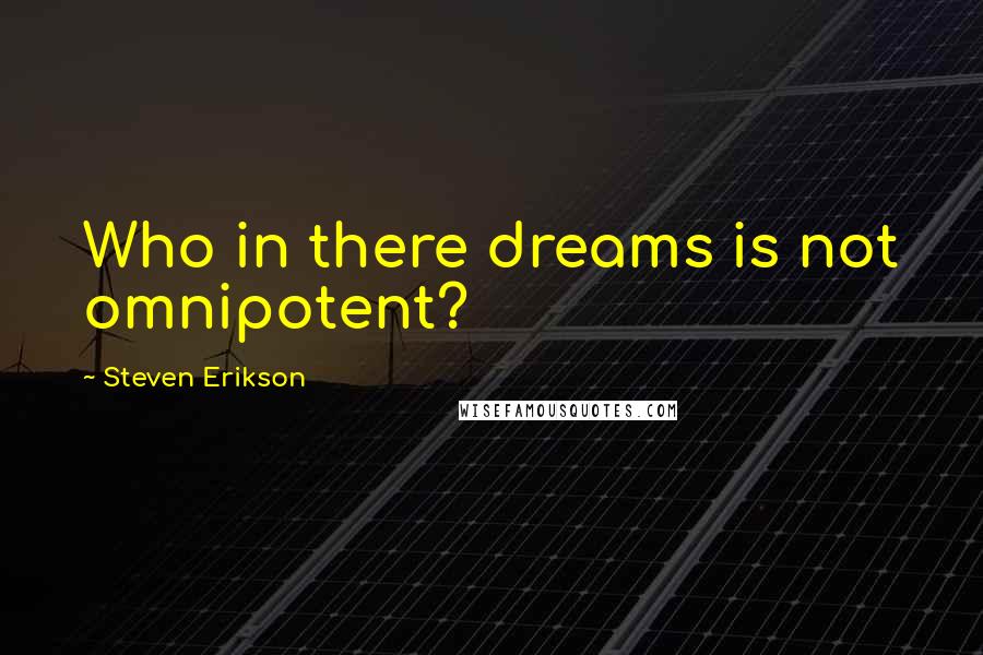 Steven Erikson Quotes: Who in there dreams is not omnipotent?