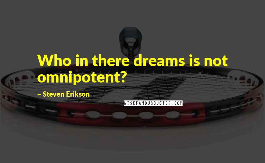 Steven Erikson Quotes: Who in there dreams is not omnipotent?