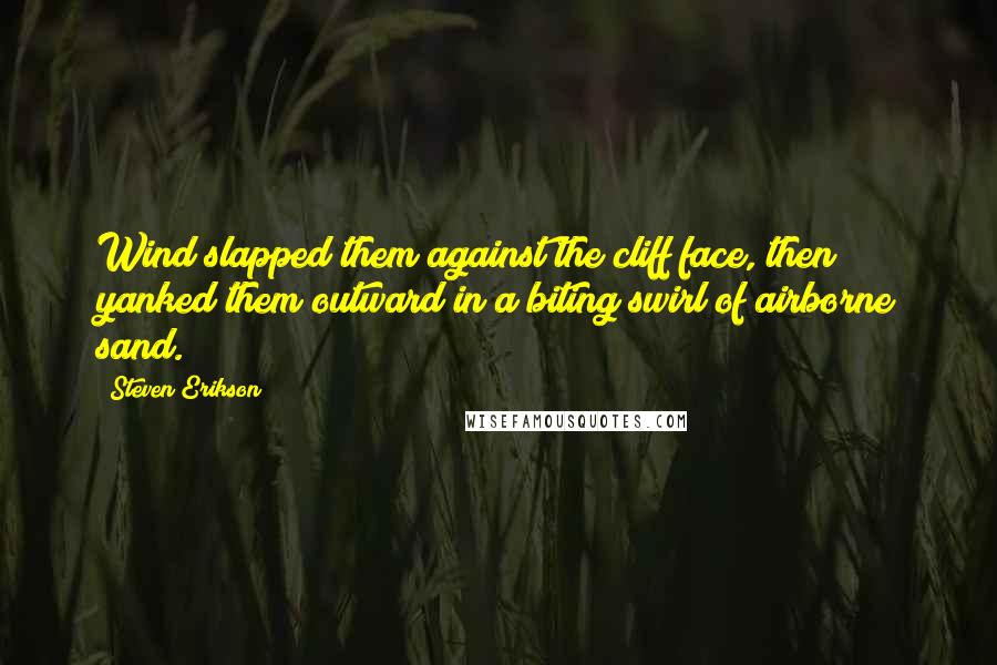 Steven Erikson Quotes: Wind slapped them against the cliff face, then yanked them outward in a biting swirl of airborne sand.