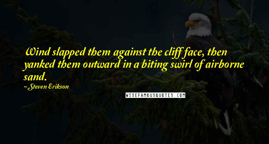 Steven Erikson Quotes: Wind slapped them against the cliff face, then yanked them outward in a biting swirl of airborne sand.
