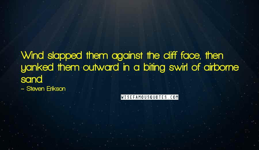 Steven Erikson Quotes: Wind slapped them against the cliff face, then yanked them outward in a biting swirl of airborne sand.