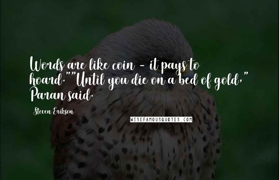 Steven Erikson Quotes: Words are like coin - it pays to hoard.""Until you die on a bed of gold," Paran said.
