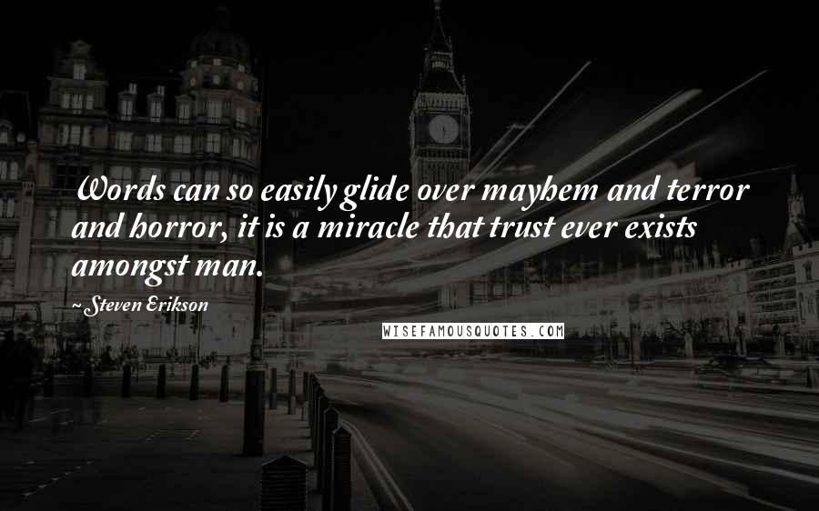 Steven Erikson Quotes: Words can so easily glide over mayhem and terror and horror, it is a miracle that trust ever exists amongst man.