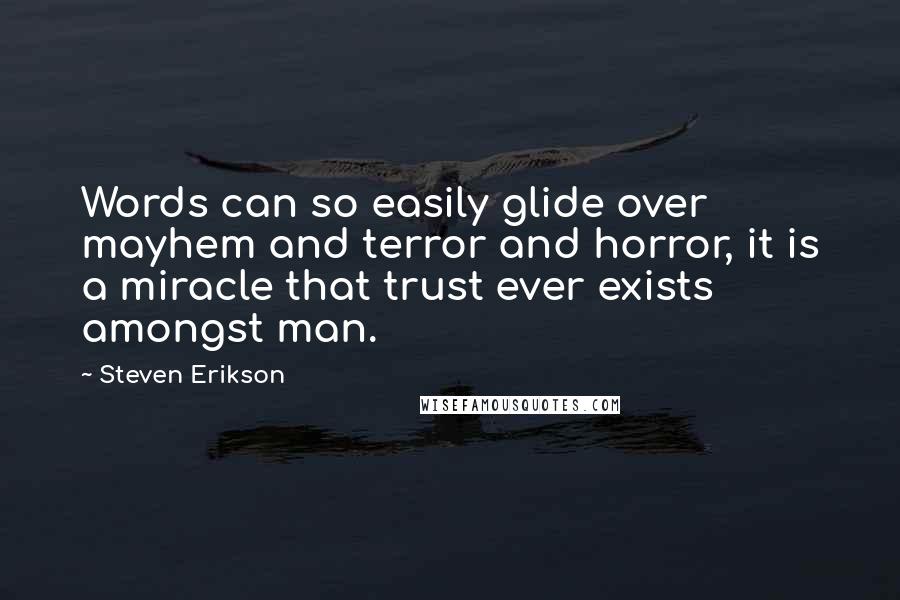 Steven Erikson Quotes: Words can so easily glide over mayhem and terror and horror, it is a miracle that trust ever exists amongst man.