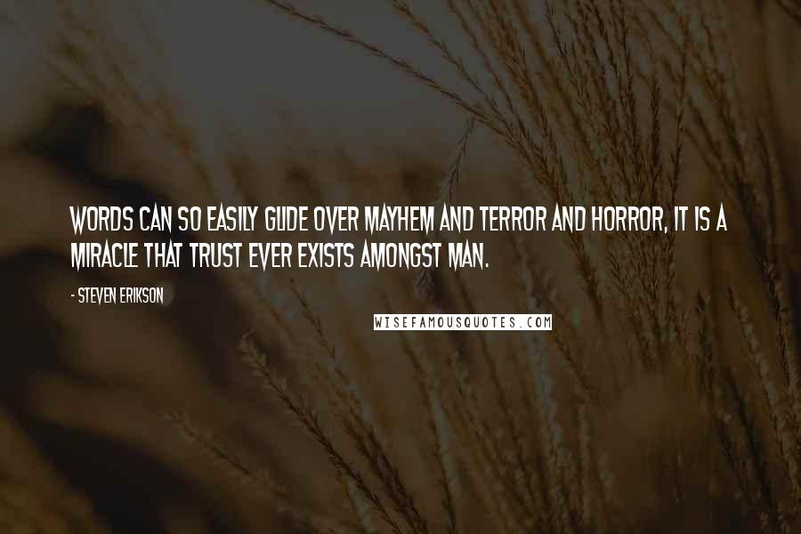 Steven Erikson Quotes: Words can so easily glide over mayhem and terror and horror, it is a miracle that trust ever exists amongst man.