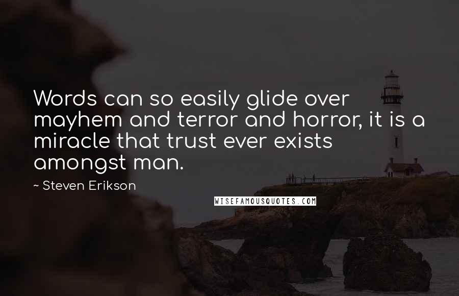 Steven Erikson Quotes: Words can so easily glide over mayhem and terror and horror, it is a miracle that trust ever exists amongst man.