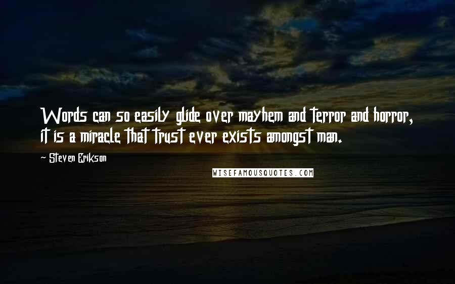 Steven Erikson Quotes: Words can so easily glide over mayhem and terror and horror, it is a miracle that trust ever exists amongst man.