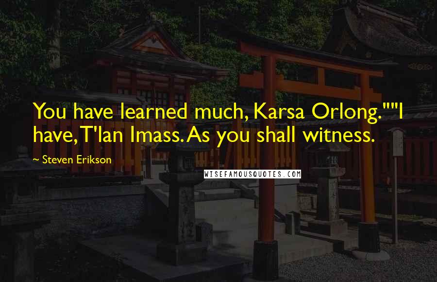 Steven Erikson Quotes: You have learned much, Karsa Orlong.""I have, T'lan Imass. As you shall witness.