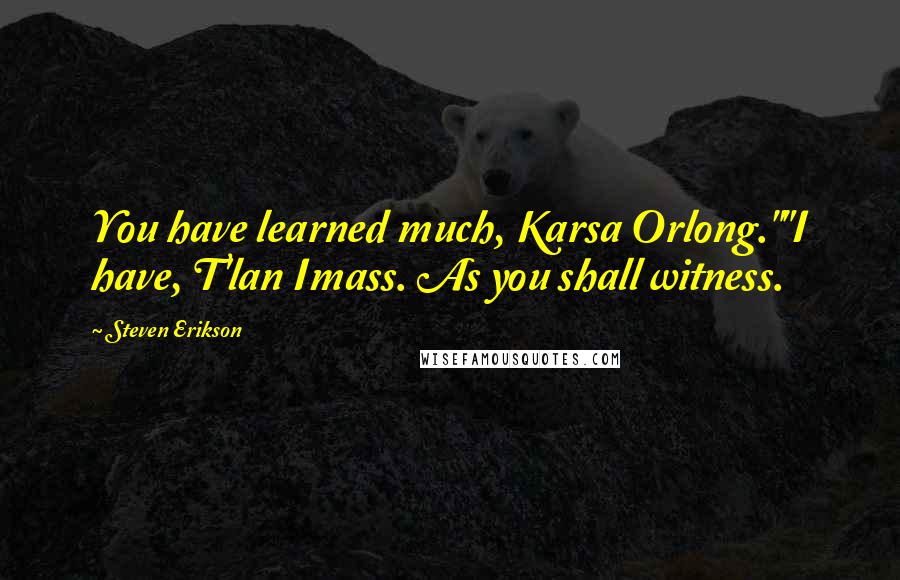 Steven Erikson Quotes: You have learned much, Karsa Orlong.""I have, T'lan Imass. As you shall witness.