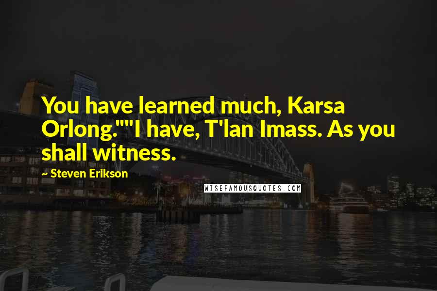 Steven Erikson Quotes: You have learned much, Karsa Orlong.""I have, T'lan Imass. As you shall witness.