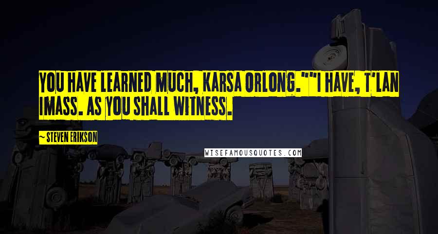 Steven Erikson Quotes: You have learned much, Karsa Orlong.""I have, T'lan Imass. As you shall witness.