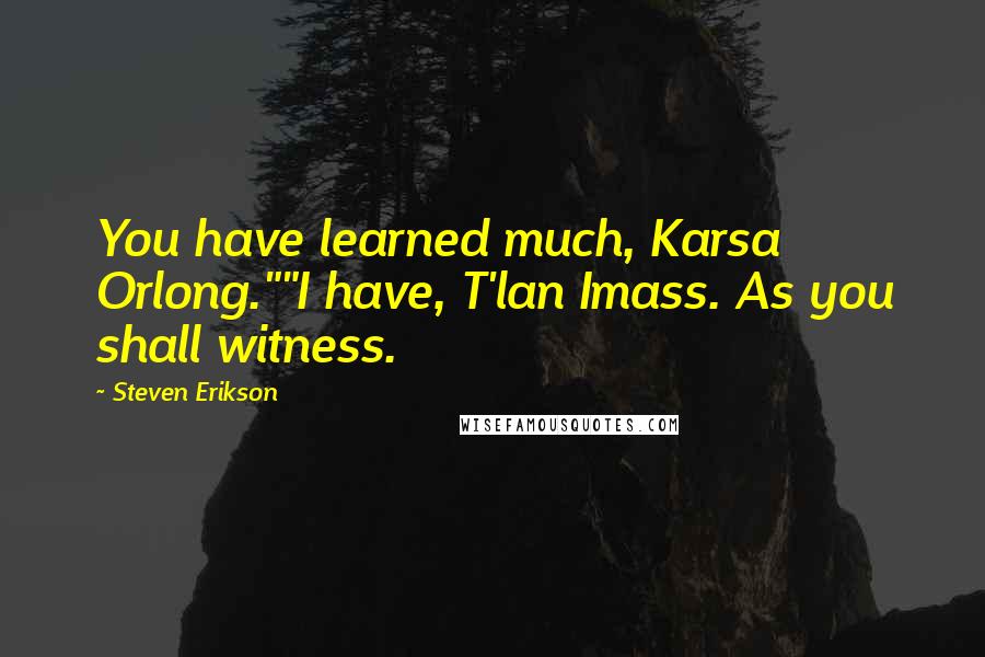 Steven Erikson Quotes: You have learned much, Karsa Orlong.""I have, T'lan Imass. As you shall witness.