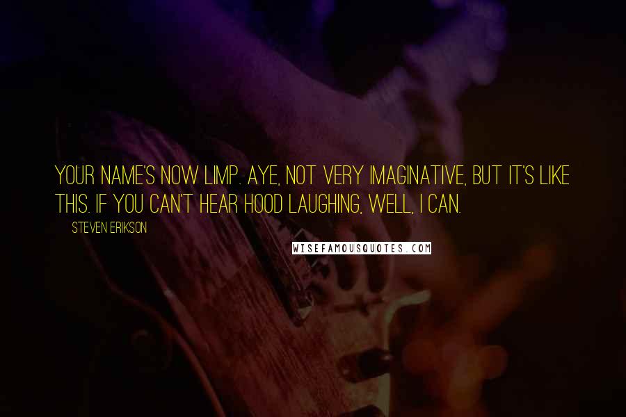 Steven Erikson Quotes: Your name's now Limp. Aye, not very imaginative, but it's like this. If you can't hear Hood laughing, well, I can.