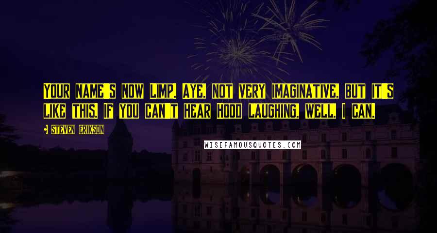 Steven Erikson Quotes: Your name's now Limp. Aye, not very imaginative, but it's like this. If you can't hear Hood laughing, well, I can.
